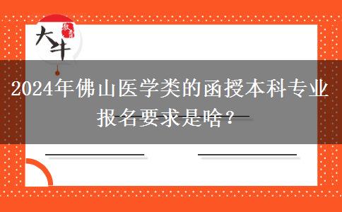2024年佛山醫(yī)學(xué)類的函授本科專業(yè)報(bào)名要求是啥？