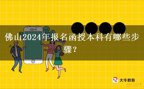 佛山2024年報(bào)名函授本科有哪些步驟？