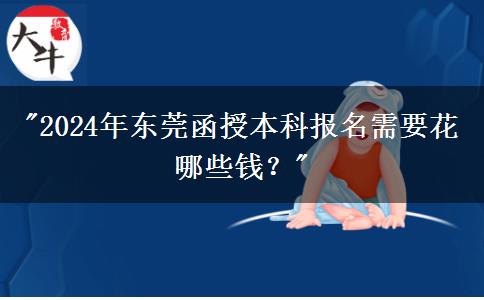 2024年東莞函授本科報(bào)名需要花哪些錢？
