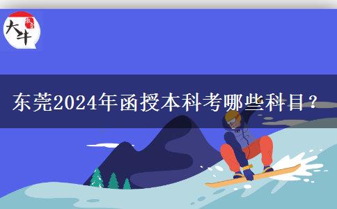 東莞2024年函授本科考哪些科目？