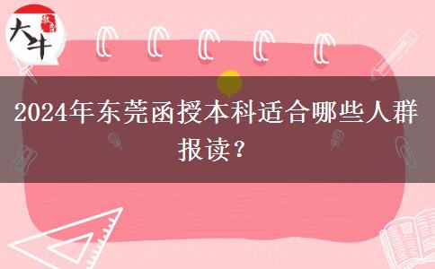 東莞2024年函授本科有哪些人適合報(bào)讀的？