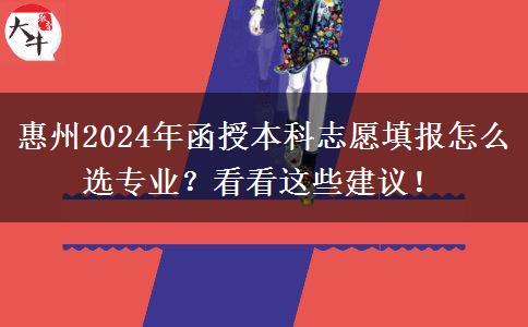 惠州2024年函授本科志愿填報(bào)怎么選專業(yè)？看看這些建議！