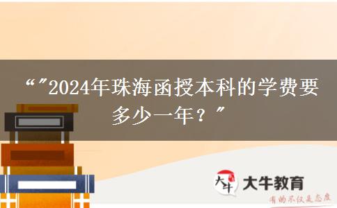 珠海函授本科的學(xué)費(fèi)要多少一年？（2024年）