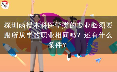 深圳函授本科醫(yī)學(xué)類的專業(yè)必須要跟所從事的職業(yè)相同嗎？還有什么條件？
