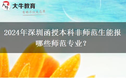 2024年深圳函授本科非師范生能報(bào)哪些師范專業(yè)？