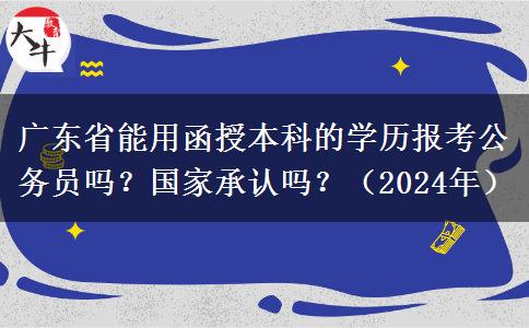 廣東省能用函授本科的學歷報考公務(wù)員嗎？國家承認嗎？（2024年）