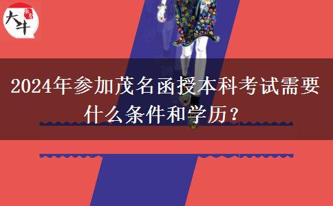 2024年參加茂名函授本科考試需要什么條件和學(xué)歷？