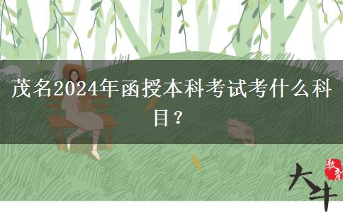 茂名2024年函授本科考試考什么科目？