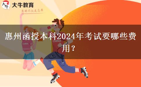 惠州函授本科2024年考試要哪些費(fèi)用？