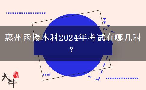 惠州函授本科2024年考試有哪幾科？