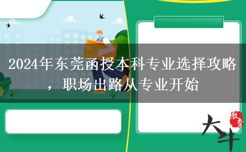 2024年?yáng)|莞函授本科專業(yè)選不對(duì)也是白費(fèi)！這些建議一定要看