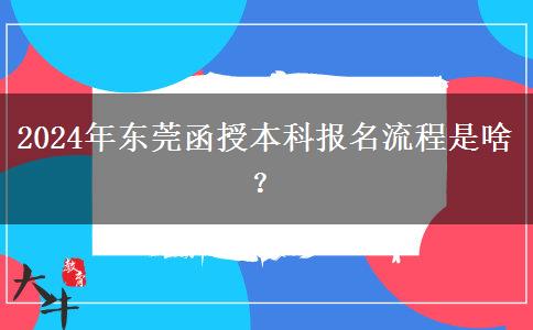 2024年東莞函授本科報(bào)名流程是啥？