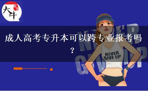 成人高考專升本可以跨專業(yè)報考嗎？