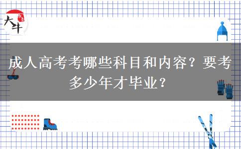 成人高考考哪些科目和內(nèi)容？要考多少年才畢業(yè)？