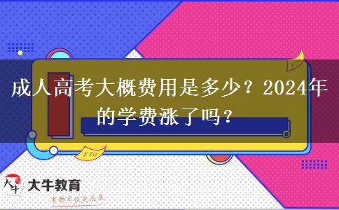 成人高考大概費(fèi)用是多少？2024年的學(xué)費(fèi)漲了嗎？