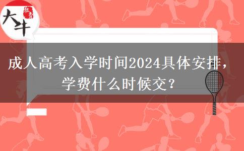 成人高考入學時間2024具體安排，學費什么時候交？