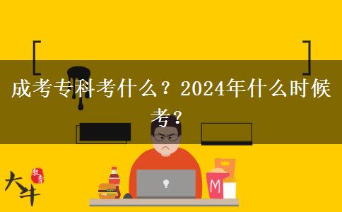 成考專科考什么？2024年什么時候考？