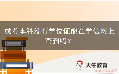 成考本科沒有學(xué)位證能在學(xué)信網(wǎng)上查到嗎？