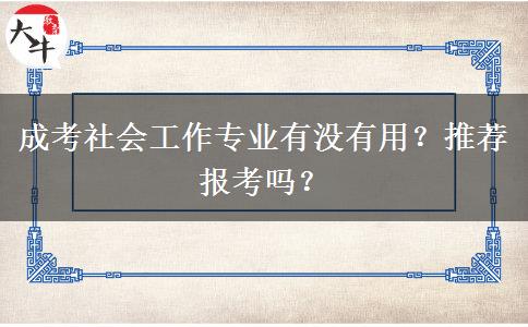 成考社會(huì)工作專業(yè)有沒(méi)有用？推薦報(bào)考嗎？