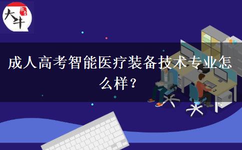 成人高考智能醫(yī)療裝備技術(shù)專業(yè)怎么樣？