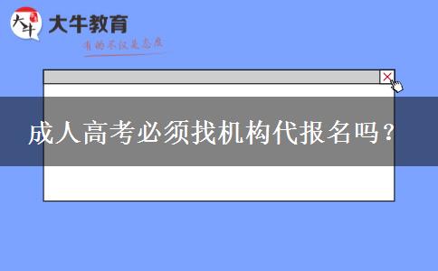 成人高考必須找機(jī)構(gòu)代報名嗎？