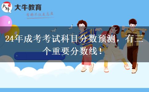 24年成考考試科目分數(shù)預測，有三個重要分數(shù)線！