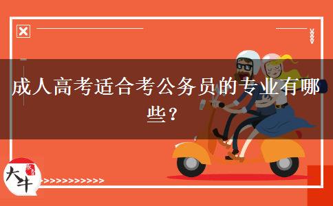 成人高考適合考公務員的專業(yè)有哪些？