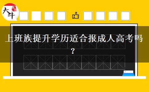 上班族提升學(xué)歷適合報成人高考嗎？