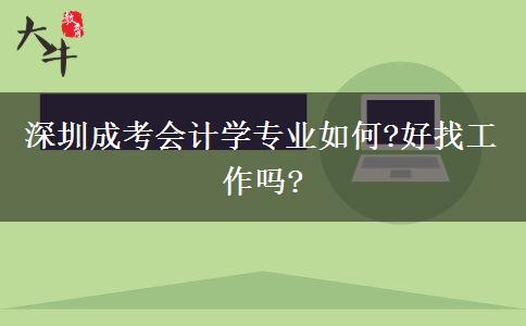 深圳成考會(huì)計(jì)學(xué)專業(yè)如何?好找工作嗎?