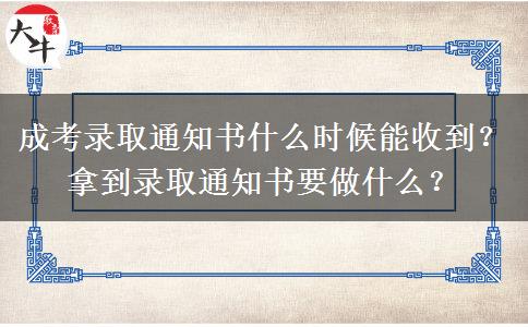 成考錄取通知書什么時(shí)候能收到？拿到錄取通知書要做什么？
