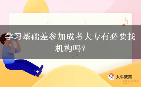 學(xué)習(xí)基礎(chǔ)差參加成考大專有必要找機構(gòu)嗎?