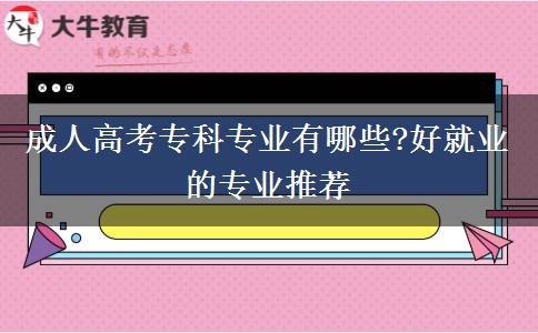 成人高考?？茖I(yè)有哪些?好就業(yè)的專業(yè)推薦