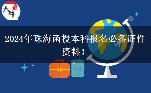 2024年珠海函授本科報(bào)名必備證件資料！
