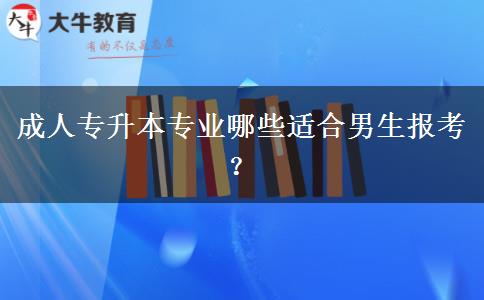 成人專升本專業(yè)哪些適合男生報考？