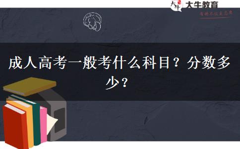 成人高考一般考什么科目？分?jǐn)?shù)多少？