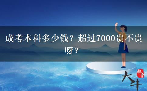 成考本科多少錢？超過7000貴不貴呀？