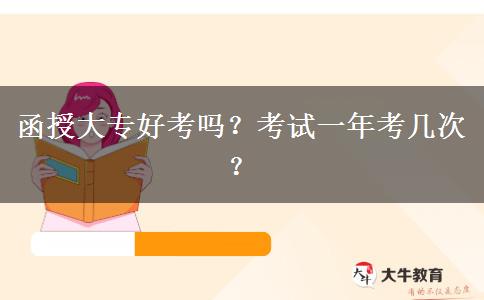 函授大專好考嗎？考試一年考幾次？