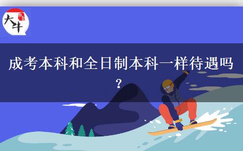 成考本科和全日制本科一樣待遇嗎？