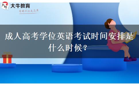 成人高考學(xué)位英語(yǔ)考試時(shí)間安排是什么時(shí)候？