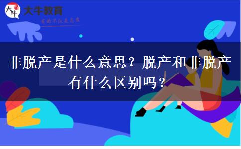 非脫產(chǎn)是什么意思？脫產(chǎn)和非脫產(chǎn)有什么區(qū)別嗎？