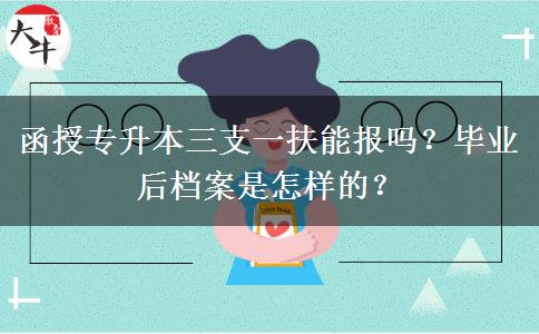 函授專升本三支一扶能報嗎？畢業(yè)后檔案是怎樣的？