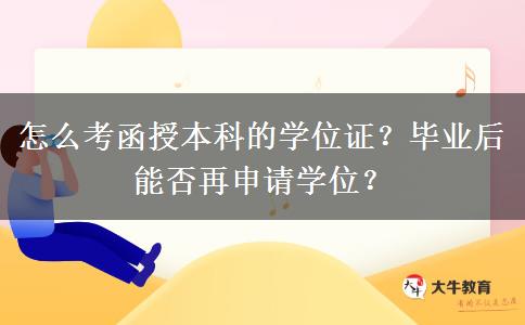 怎么考函授本科的學(xué)位證？畢業(yè)后能否再申請學(xué)位？