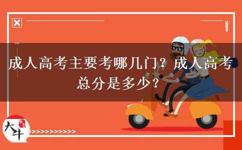 成人高考主要考哪幾門？成人高考總分是多少？