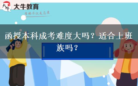 函授本科成考難度大嗎？適合上班族嗎？