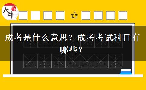 成考是什么意思？成考考試科目有哪些？