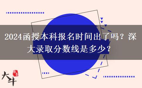 2024函授本科報名時間出了嗎？深大錄取分?jǐn)?shù)線是多少？