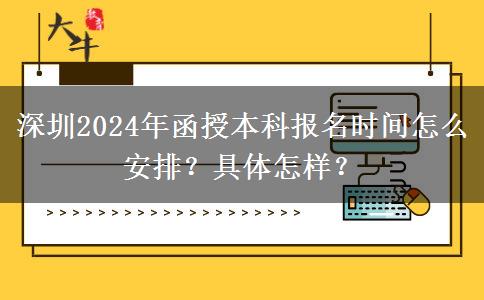 深圳2024年函授本科報(bào)名時(shí)間怎么安排？具體怎樣？