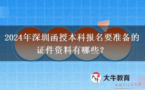 2024年深圳函授本科報(bào)名需要的證件資料有這些！
