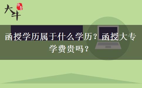 函授學(xué)歷屬于什么學(xué)歷？函授大專學(xué)費(fèi)貴嗎？