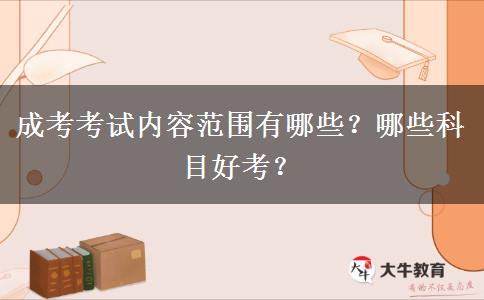 成考考試內(nèi)容范圍有哪些？哪些科目好考？